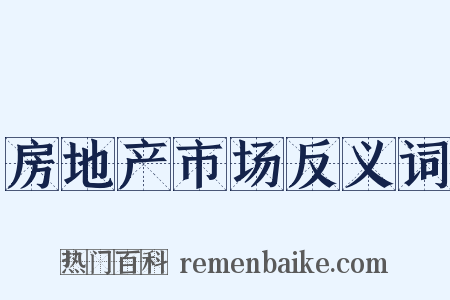 房地产市场反义词是什么意思的图片